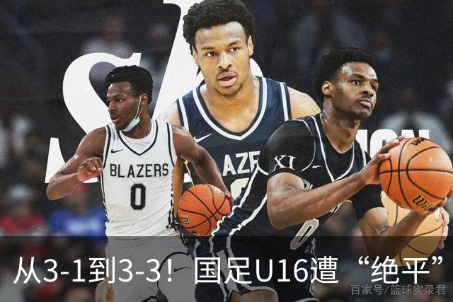 从3-1到3-3！国足U16遭“绝平”，2人被罚下+点球，主帅遭质疑